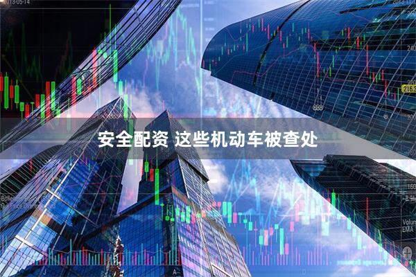 安全配资 这些机动车被查处