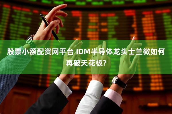 股票小额配资网平台 IDM半导体龙头士兰微如何再破天花板?