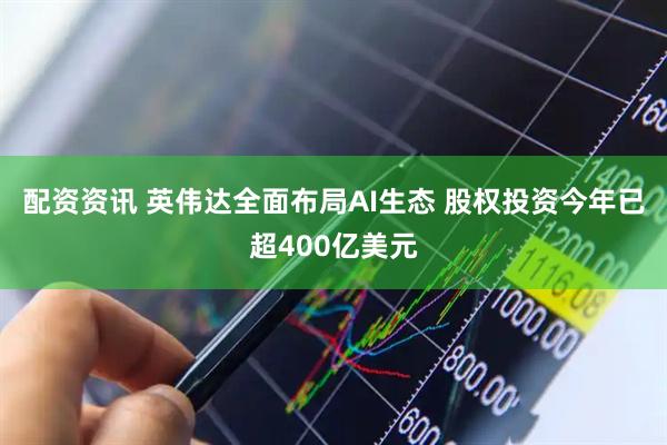 配资资讯 英伟达全面布局AI生态 股权投资今年已超400亿美元