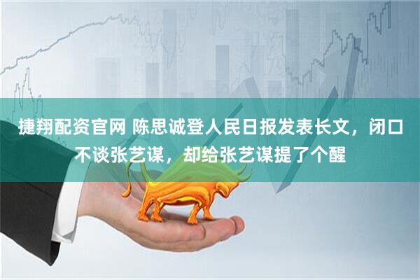 捷翔配资官网 陈思诚登人民日报发表长文，闭口不谈张艺谋，却给张艺谋提了个醒