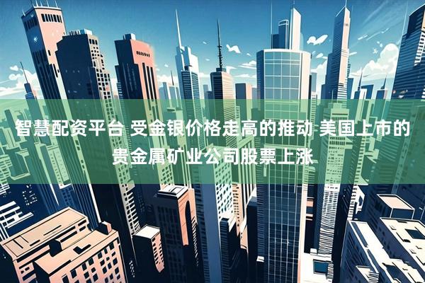 智慧配资平台 受金银价格走高的推动 美国上市的贵金属矿业公司股票上涨