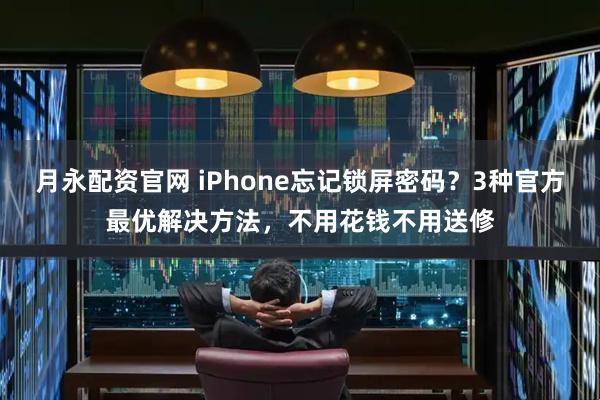月永配资官网 iPhone忘记锁屏密码？3种官方最优解决方法，不用花钱不用送修