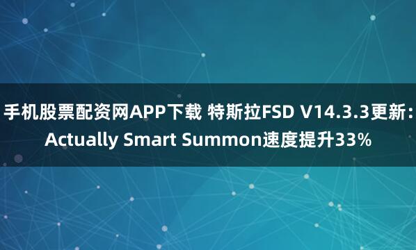 手机股票配资网APP下载 特斯拉FSD V14.3.3更新：Actually Smart Summon速度提升33%