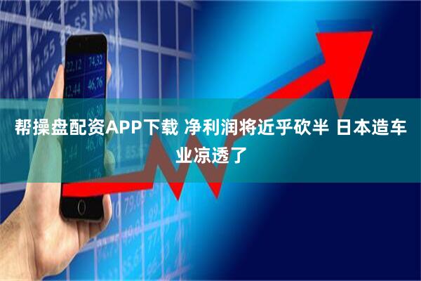 帮操盘配资APP下载 净利润将近乎砍半 日本造车业凉透了
