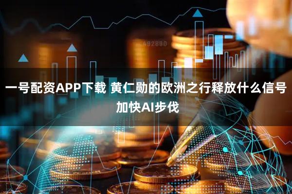 一号配资APP下载 黄仁勋的欧洲之行释放什么信号 加快AI步伐