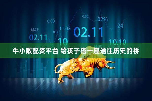牛小散配资平台 给孩子搭一座通往历史的桥